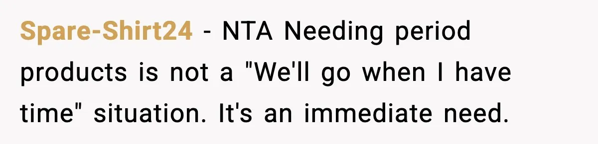 Spare-Shirt24 - NTA Needing period products is not a "We'll go when I have time" situation. It's an immediate need.