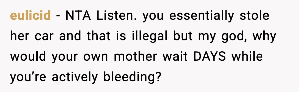 eulicid - NTA Listen. you essentially stole her car and that is illegal but my god, why would your own mother wait DAYS while you’re actively bleeding?