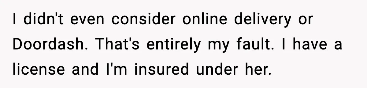 I didn't even consider online delivery or Doordash. That's entirely my fault. I have a license and I'm insured under her.