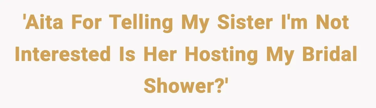 'AITA for telling my sister I'm not interested is her hosting my bridal shower?'