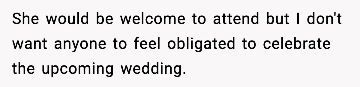 She would be welcome to attend but I don't want anyone to feel obligated to celebrate the upcoming wedding.