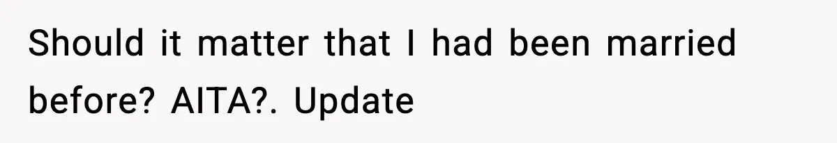 Should it matter that I had been married before? AITA?. Update