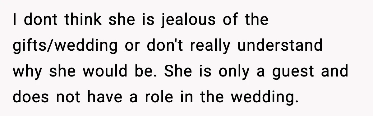 I dont think she is jealous of the gifts/wedding or don't really understand why she would be. She is only a guest and does not have a role in the...