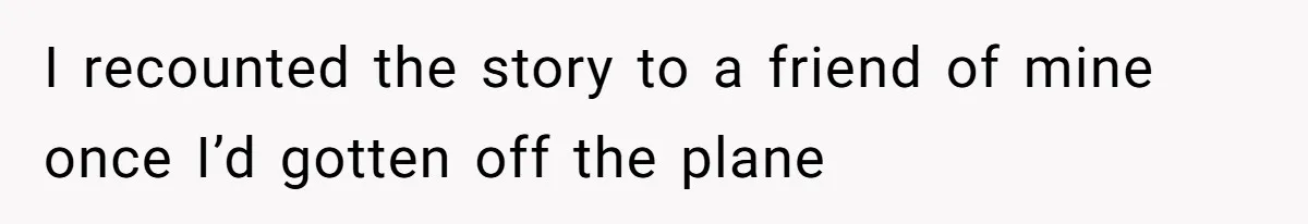 I recounted the story to a friend of mine once I’d gotten off the plane