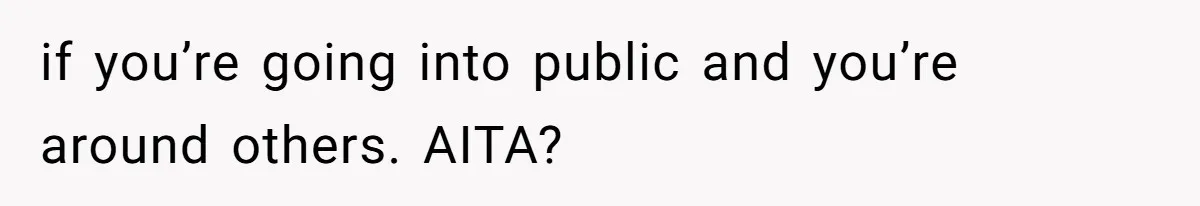 if you’re going into public and you’re around others. AITA?