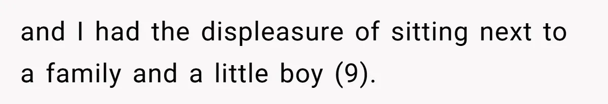 and I had the displeasure of sitting next to a family and a little boy (9).