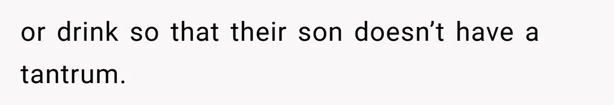 or drink so that their son doesn’t have a tantrum.