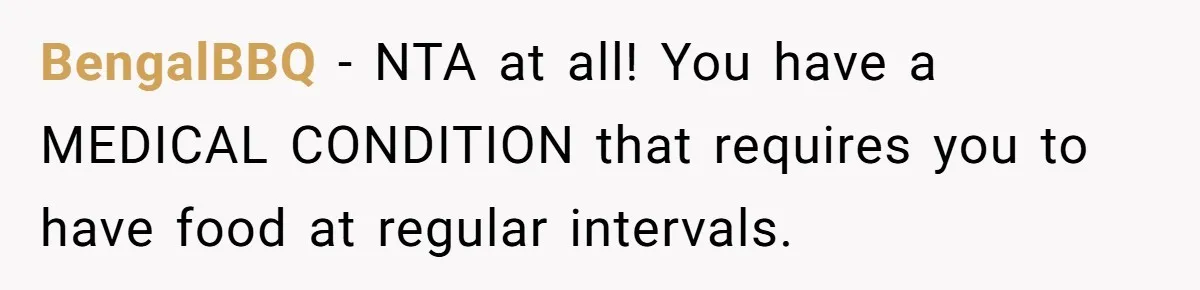 BengalBBQ − NTA at all! You have a MEDICAL CONDITION that requires you to have food at regular intervals.