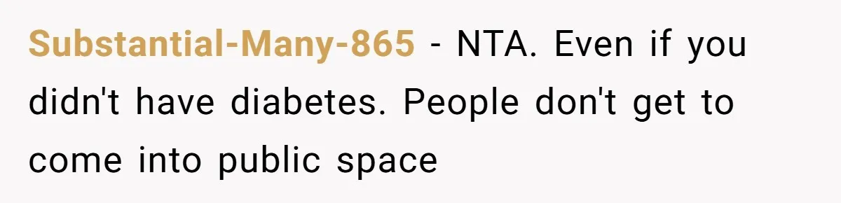 Substantial-Many-865 − NTA. Even if you didn't have diabetes. People don't get to come into public space