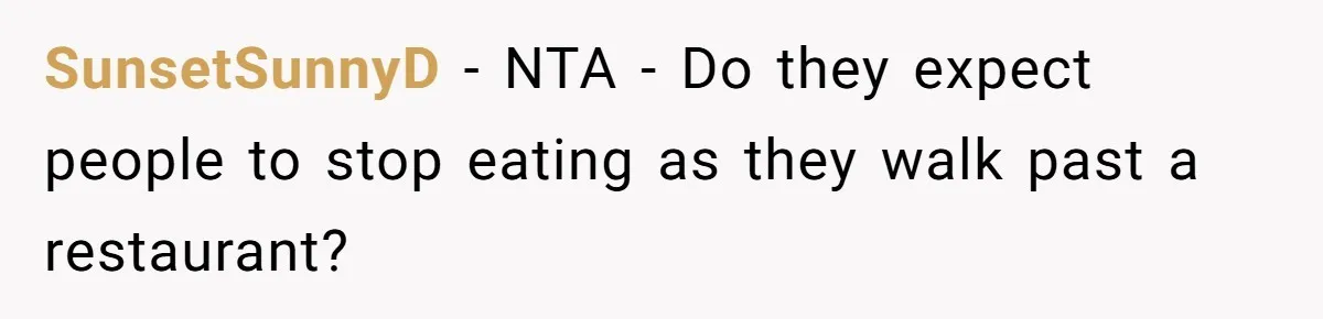 SunsetSunnyD − NTA - Do they expect people to stop eating as they walk past a restaurant?