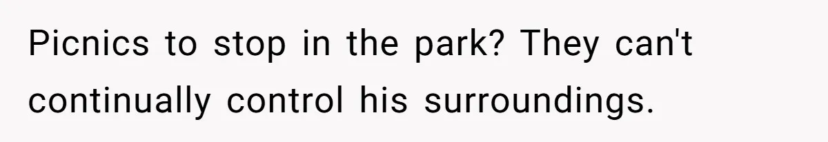 Picnics to stop in the park? They can't continually control his surroundings.