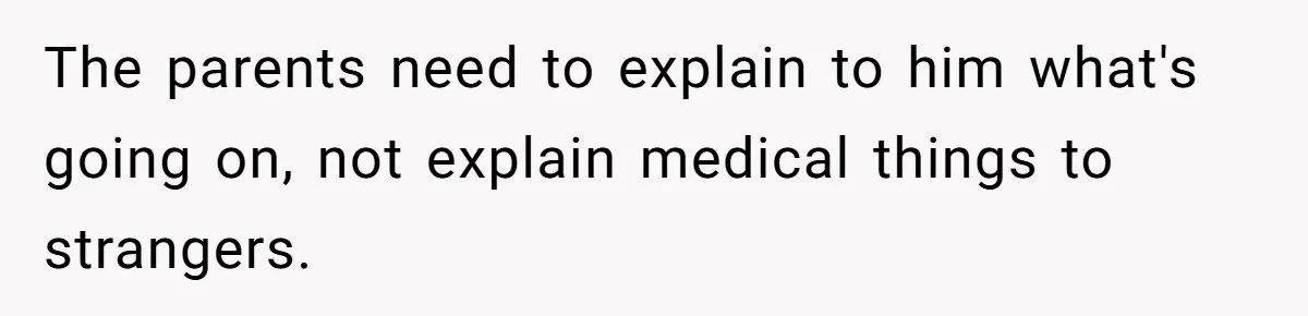 The parents need to explain to him what's going on, not explain medical things to strangers.