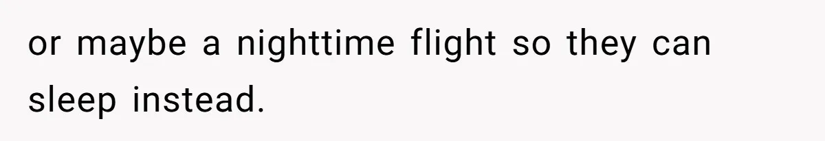 or maybe a nighttime flight so they can sleep instead.