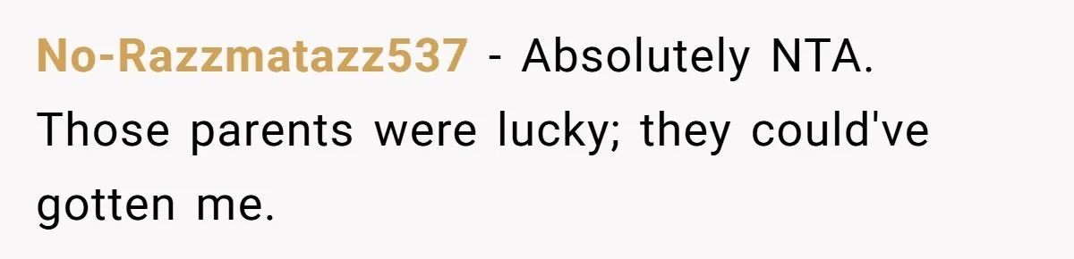 No-Razzmatazz537 − Absolutely NTA. Those parents were lucky; they could've gotten me.