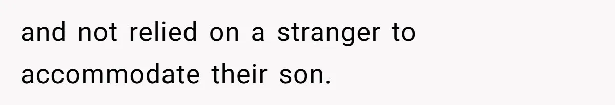 and not relied on a stranger to accommodate their son.