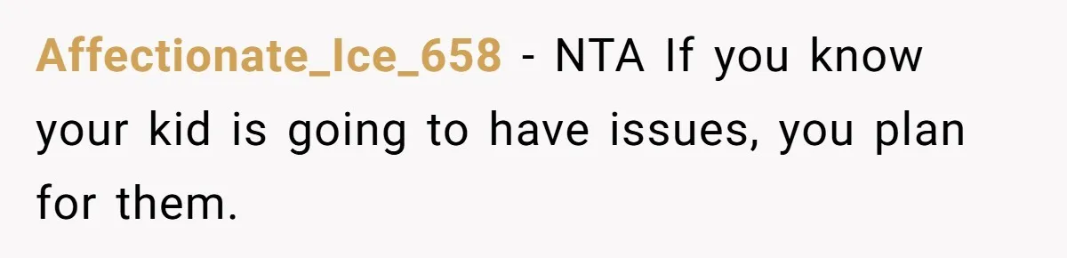 Affectionate_Ice_658 − NTA If you know your kid is going to have issues, you plan for them.