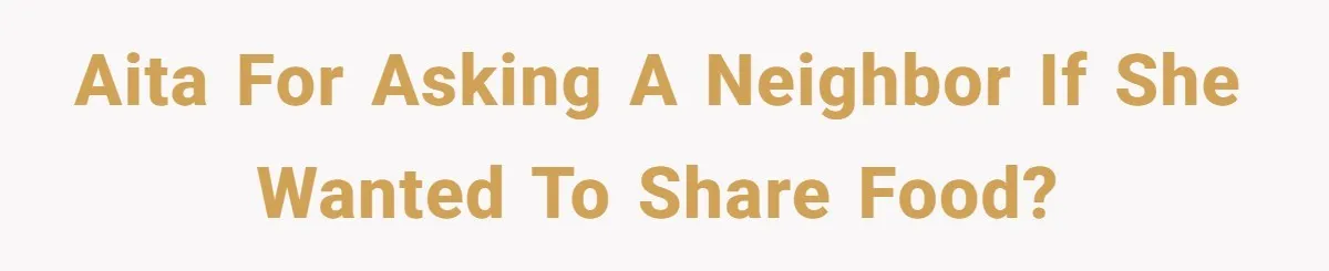 AITA for asking a neighbor if she wanted to share food?
