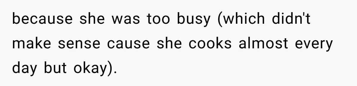 because she was too busy (which didn't make sense cause she cooks almost every day but okay).