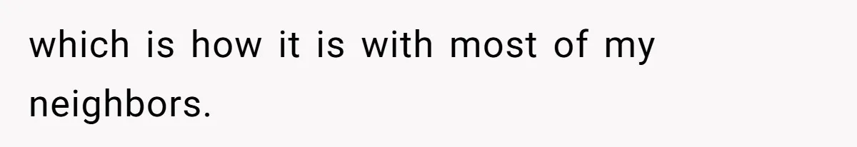 which is how it is with most of my neighbors.