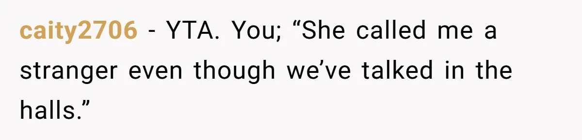 caity2706 − YTA. You; “She called me a stranger even though we’ve talked in the halls.”