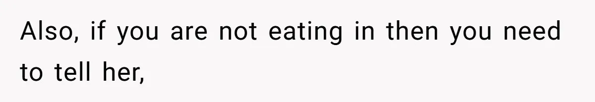 Also, if you are not eating in then you need to tell her,
