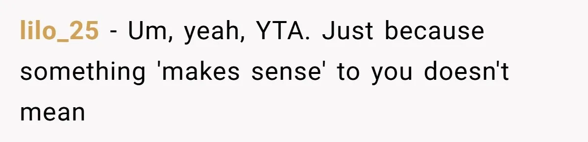 lilo_25 − Um, yeah, YTA. Just because something 'makes sense' to you doesn't mean