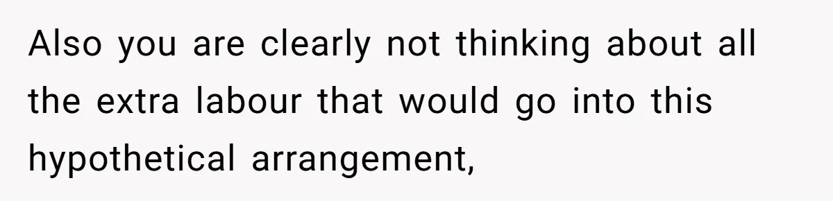 Also you are clearly not thinking about all the extra labour that would go into this hypothetical arrangement,