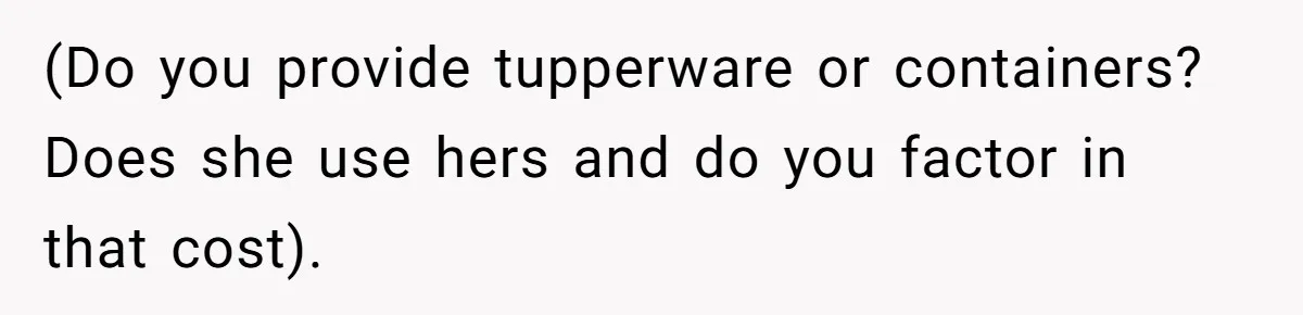 (Do you provide tupperware or containers? Does she use hers and do you factor in that cost).