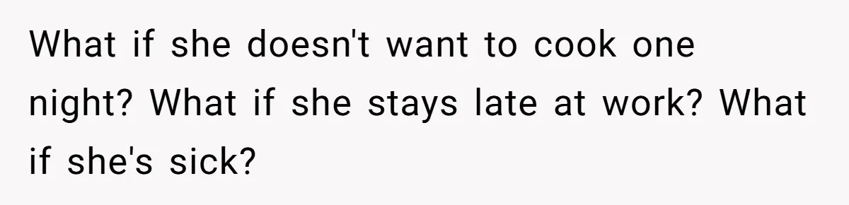 What if she doesn't want to cook one night? What if she stays late at work? What if she's sick?