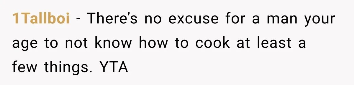 1Tallboi − There’s no excuse for a man your age to not know how to cook at least a few things. YTA