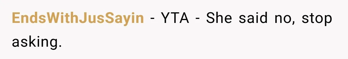 EndsWithJusSayin − YTA - She said no, stop asking.
