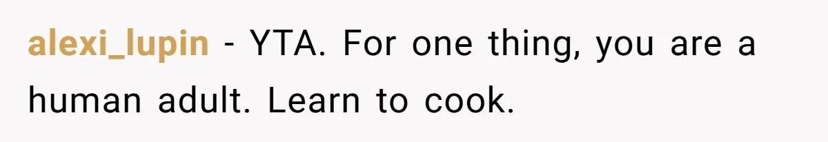 alexi_lupin − YTA. For one thing, you are a human adult. Learn to cook.