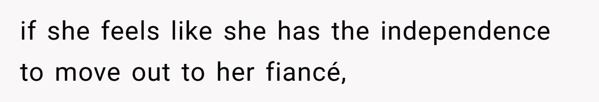 if she feels like she has the independence to move out to her fiancé,