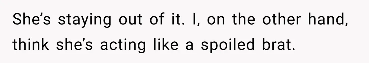 She’s staying out of it. I, on the other hand, think she’s acting like a spoiled brat.