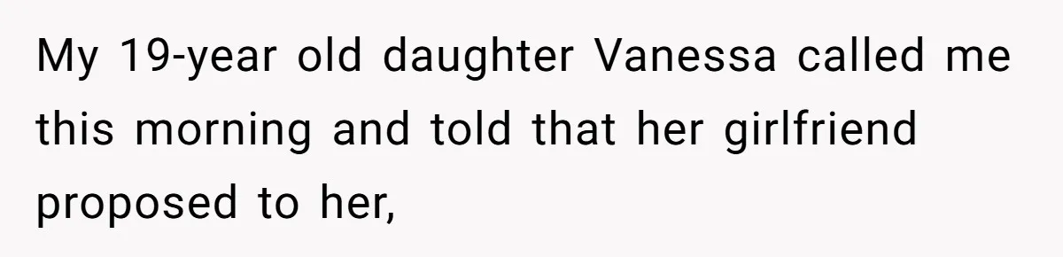 My 19-year old daughter Vanessa called me this morning and told that her girlfriend proposed to her,