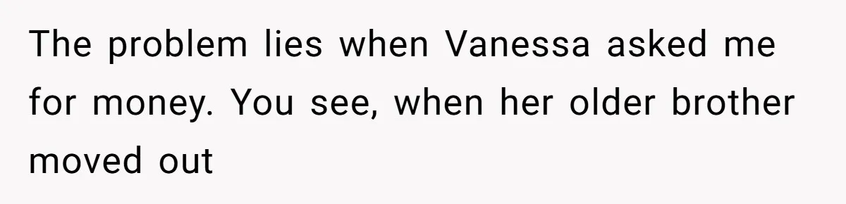 The problem lies when Vanessa asked me for money. You see, when her older brother moved out
