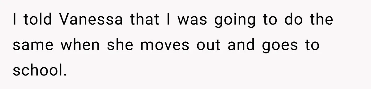 I told Vanessa that I was going to do the same when she moves out and goes to school.