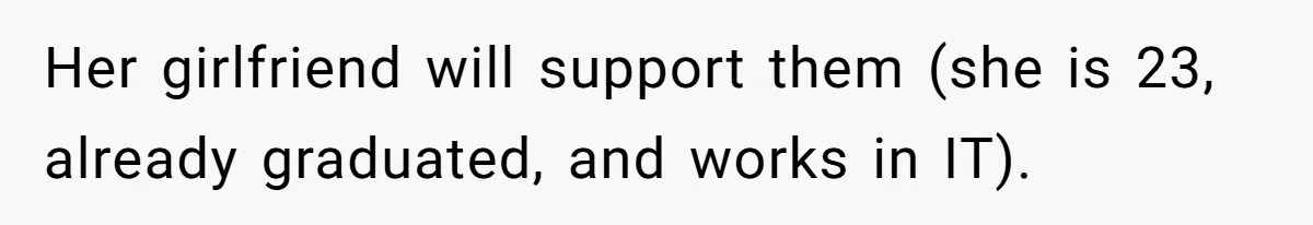 Her girlfriend will support them (she is 23, already graduated, and works in IT).