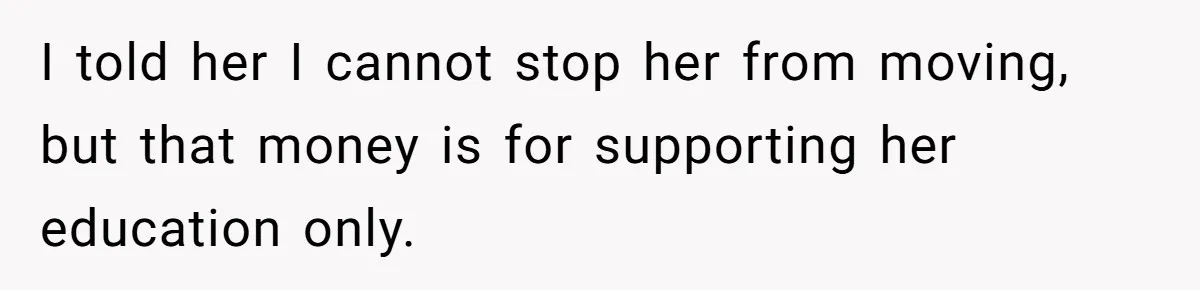 I told her I cannot stop her from moving, but that money is for supporting her education only.