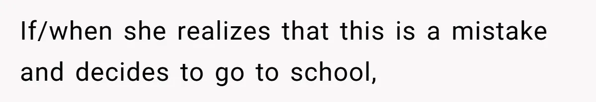 If/when she realizes that this is a mistake and decides to go to school,