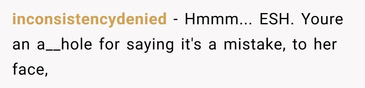 inconsistencydenied − Hmmm... ESH. Youre an a__hole for saying it's a mistake, to her face,