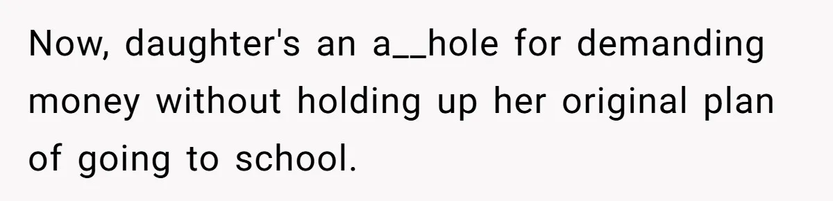 Now, daughter's an a__hole for demanding money without holding up her original plan of going to school.