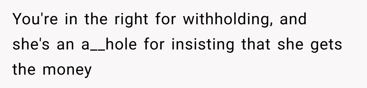 You're in the right for withholding, and she's an a__hole for insisting that she gets the money