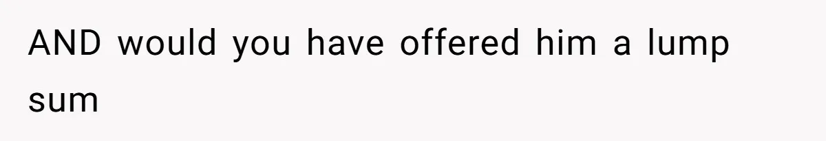 AND would you have offered him a lump sum