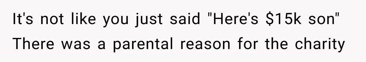 It's not like you just said "Here's $15k son" There was a parental reason for the charity