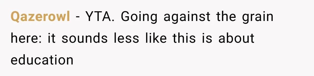 Qazerowl − YTA. Going against the grain here: it sounds less like this is about education