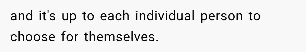 and it's up to each individual person to choose for themselves.