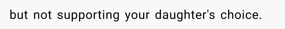 but not supporting your daughter's choice.