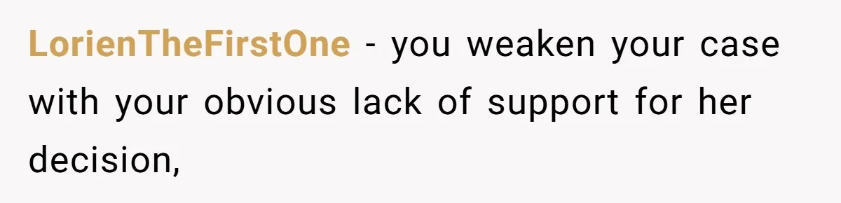 LorienTheFirstOne − you weaken your case with your obvious lack of support for her decision,
