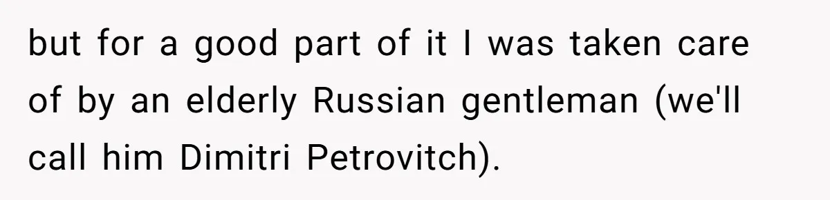 but for a good part of it I was taken care of by an elderly Russian gentleman (we'll call him Dimitri Petrovitch).